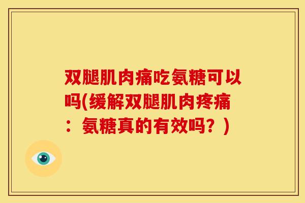 双腿肌肉痛吃氨糖可以吗(缓解双腿肌肉疼痛：氨糖真的有效吗？)