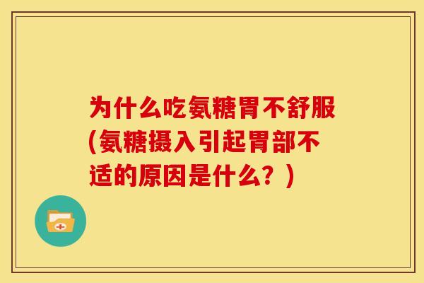 为什么吃氨糖胃不舒服(氨糖摄入引起胃部不适的原因是什么？)