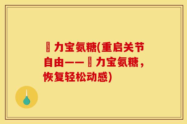 傦力宝氨糖(重启关节自由——傦力宝氨糖，恢复轻松动感)