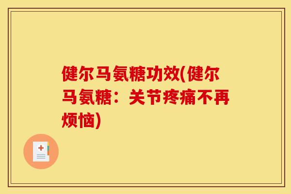 健尔马氨糖功效(健尔马氨糖：关节疼痛不再烦恼)