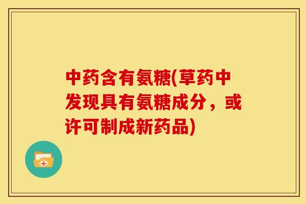 中药含有氨糖(草药中发现具有氨糖成分，或许可制成新药品)