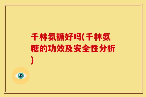 千林氨糖好吗(千林氨糖的功效及安全性分析)