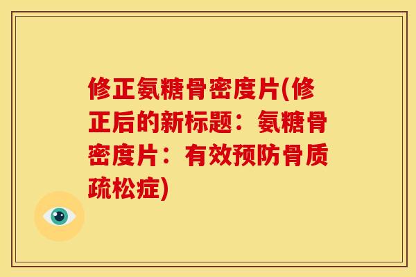修正氨糖骨密度片(修正后的新标题：氨糖骨密度片：有效预防骨质疏松症)