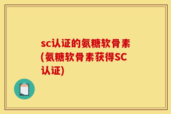 sc认证的氨糖软骨素(氨糖软骨素获得SC认证)
