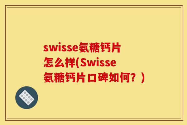 swisse氨糖钙片怎么样(Swisse氨糖钙片口碑如何？)