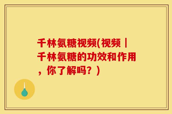 千林氨糖视频(视频｜千林氨糖的功效和作用，你了解吗？)