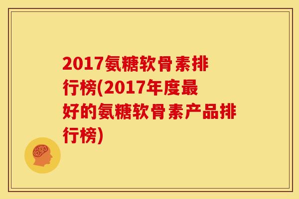 2017氨糖软骨素排行榜(2017年度最好的氨糖软骨素产品排行榜)