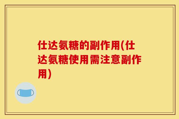 仕达氨糖的副作用(仕达氨糖使用需注意副作用)