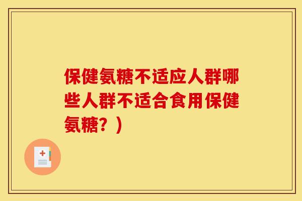 保健氨糖不适应人群哪些人群不适合食用保健氨糖？)
