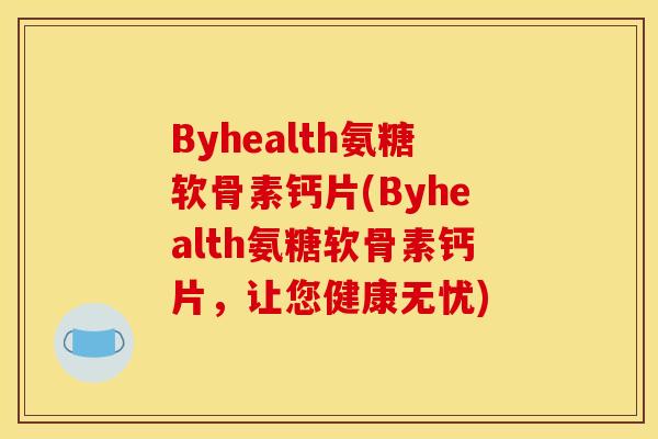 Byhealth氨糖软骨素钙片(Byhealth氨糖软骨素钙片，让您健康无忧)