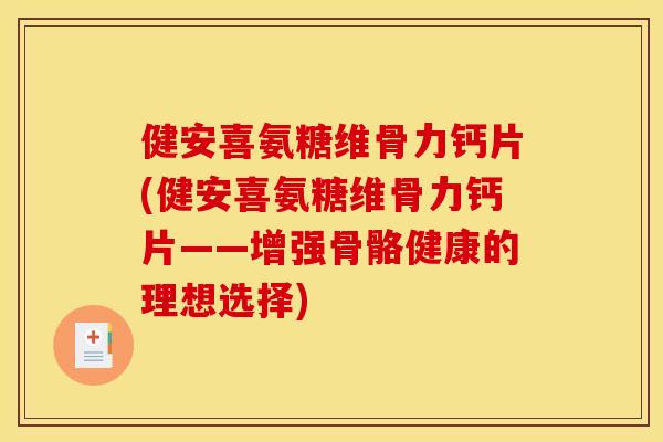 健安喜氨糖维骨力钙片(健安喜氨糖维骨力钙片——增强骨骼健康的理想选择)