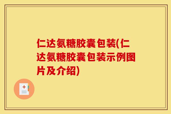 仁达氨糖胶囊包装(仁达氨糖胶囊包装示例图片及介绍)