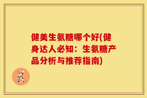 健美生氨糖哪个好(健身达人必知：生氨糖产品分析与推荐指南)