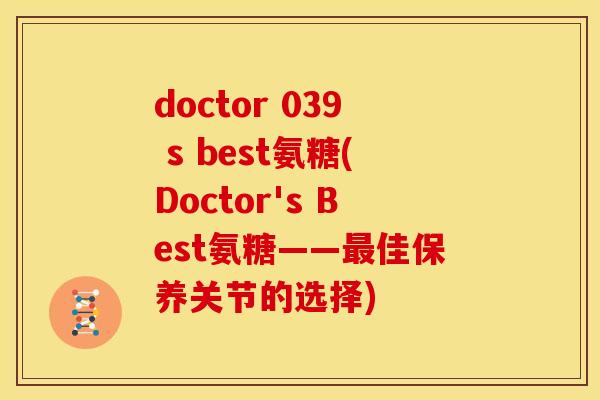 doctor 039 s best氨糖(Doctor's Best氨糖——最佳保养关节的选择)