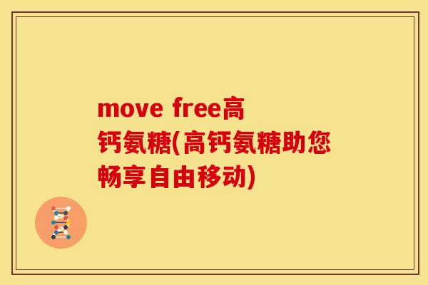 move free高钙氨糖(高钙氨糖助您畅享自由移动)