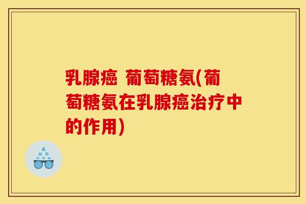 乳腺癌 葡萄糖氨(葡萄糖氨在乳腺癌治疗中的作用)