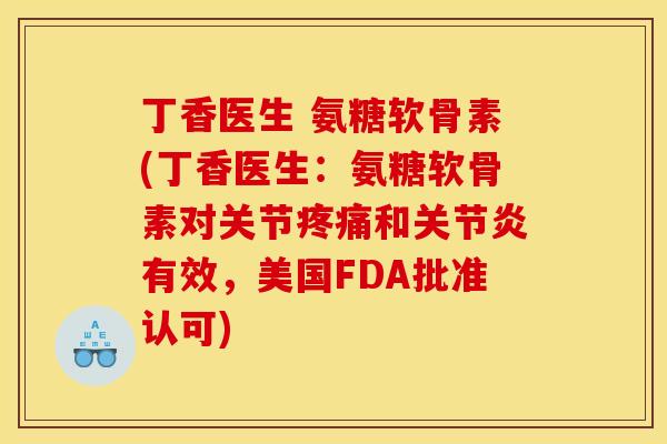 丁香医生 氨糖软骨素(丁香医生：氨糖软骨素对关节疼痛和关节炎有效，美国FDA批准认可)