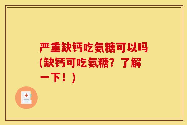 严重缺钙吃氨糖可以吗(缺钙可吃氨糖？了解一下！)