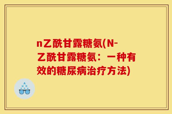 n乙酰甘露糖氨(N-乙酰甘露糖氨：一种有效的糖尿病治疗方法)