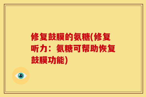 修复鼓膜的氨糖(修复听力：氨糖可帮助恢复鼓膜功能)