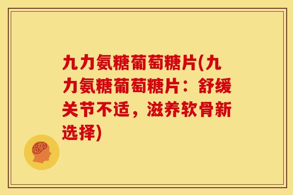 九力氨糖葡萄糖片(九力氨糖葡萄糖片：舒缓关节不适，滋养软骨新选择)