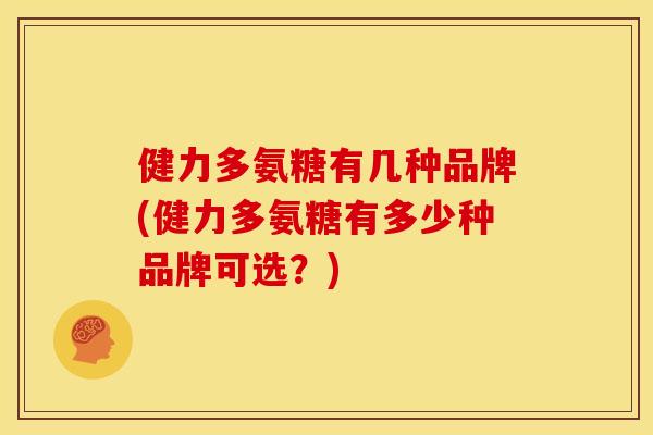 健力多氨糖有几种品牌(健力多氨糖有多少种品牌可选？)