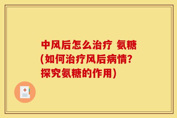 中风后怎么治疗 氨糖(如何治疗风后病情？探究氨糖的作用)