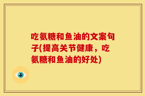 吃氨糖和鱼油的文案句子(提高关节健康，吃氨糖和鱼油的好处)