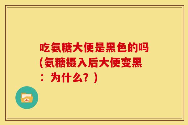 吃氨糖大便是黑色的吗(氨糖摄入后大便变黑：为什么？)