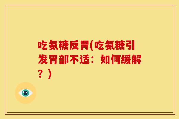 吃氨糖反胃(吃氨糖引发胃部不适：如何缓解？)