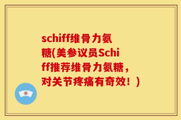 schiff维骨力氨糖(美参议员Schiff推荐维骨力氨糖，对关节疼痛有奇效！)