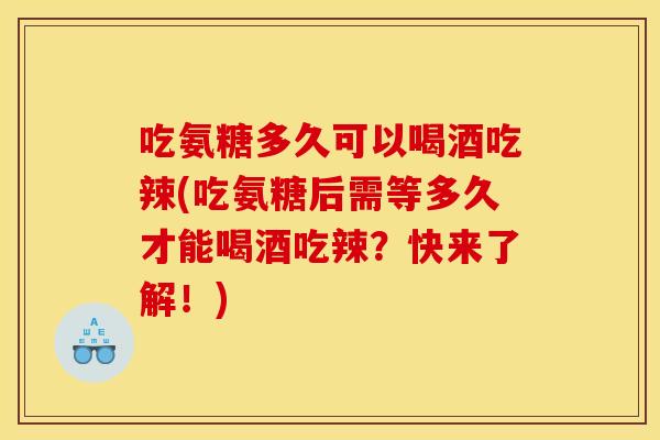 吃氨糖多久可以喝酒吃辣(吃氨糖后需等多久才能喝酒吃辣？快来了解！)