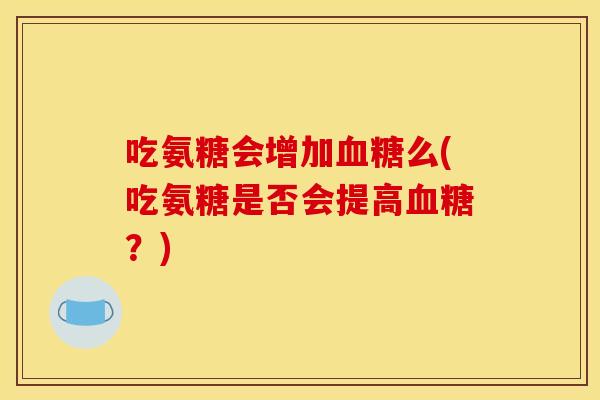 吃氨糖会增加血糖么(吃氨糖是否会提高血糖？)