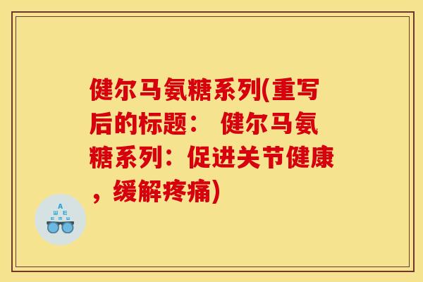 健尔马氨糖系列(重写后的标题： 健尔马氨糖系列：促进关节健康，缓解疼痛)