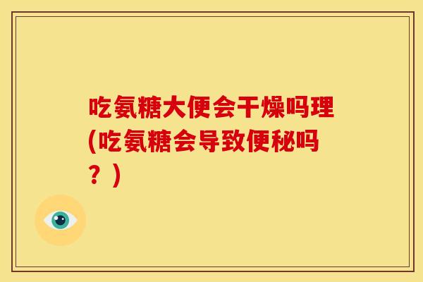 吃氨糖大便会干燥吗理(吃氨糖会导致便秘吗？)