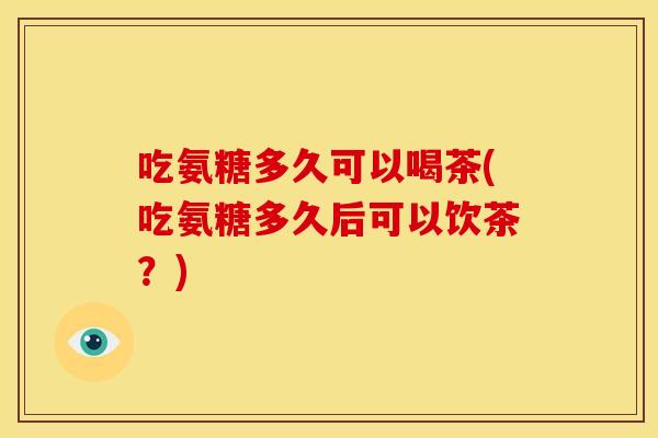 吃氨糖多久可以喝茶(吃氨糖多久后可以饮茶？)