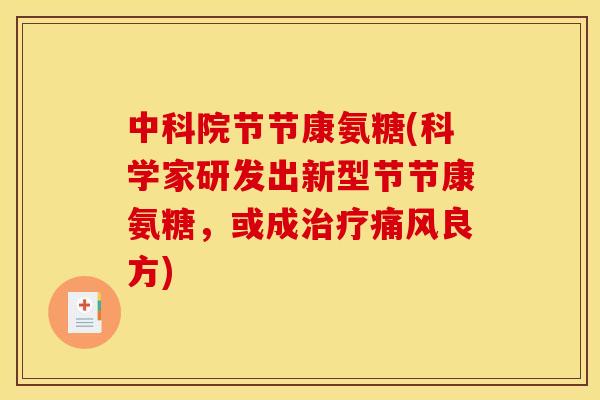 中科院节节康氨糖(科学家研发出新型节节康氨糖，或成治疗痛风良方)