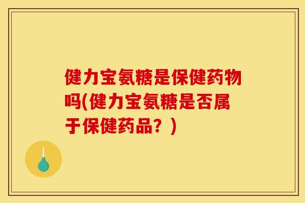 健力宝氨糖是保健药物吗(健力宝氨糖是否属于保健药品？)