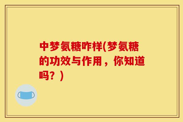 中梦氨糖咋样(梦氨糖的功效与作用，你知道吗？)