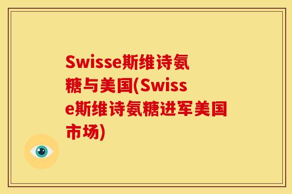 Swisse斯维诗氨糖与美国(Swisse斯维诗氨糖进军美国市场)