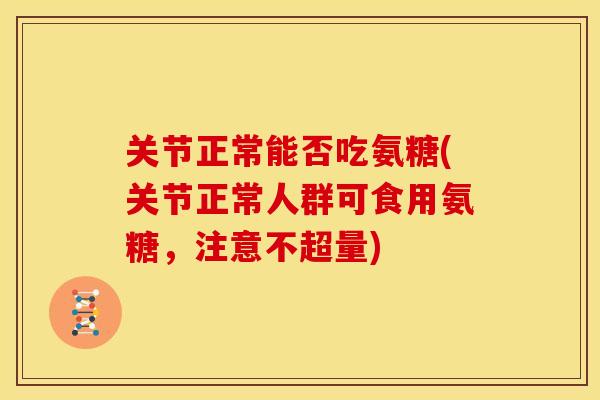 关节正常能否吃氨糖(关节正常人群可食用氨糖，注意不超量)