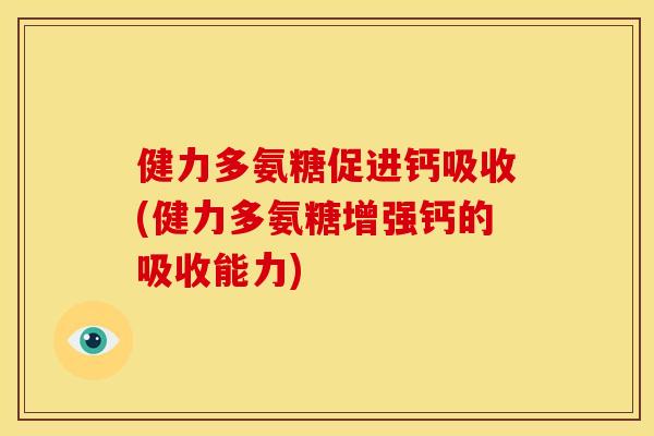 健力多氨糖促进钙吸收(健力多氨糖增强钙的吸收能力)