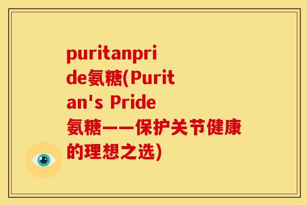 puritanpride氨糖(Puritan's Pride氨糖——保护关节健康的理想之选)