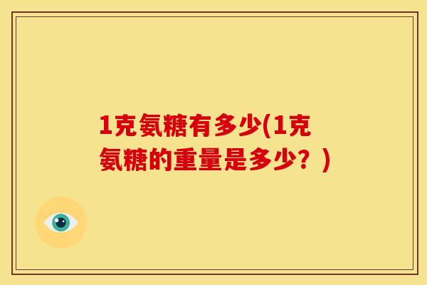 1克氨糖有多少(1克氨糖的重量是多少？)