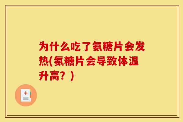 为什么吃了氨糖片会发热(氨糖片会导致体温升高？)