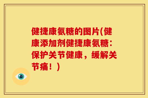 健捷康氨糖的图片(健康添加剂健捷康氨糖：保护关节健康，缓解关节痛！)