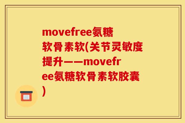 movefree氨糖软骨素软(关节灵敏度提升——movefree氨糖软骨素软胶囊)