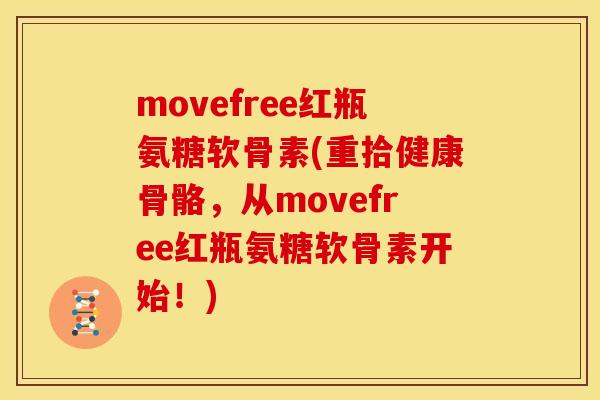 movefree红瓶氨糖软骨素(重拾健康骨骼，从movefree红瓶氨糖软骨素开始！)