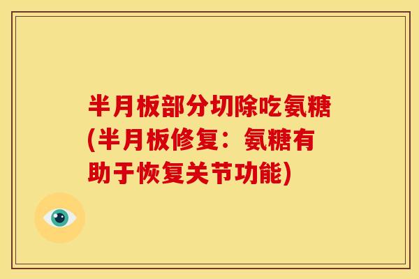 半月板部分切除吃氨糖(半月板修复：氨糖有助于恢复关节功能)