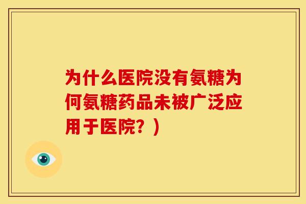 为什么医院没有氨糖为何氨糖药品未被广泛应用于医院？)